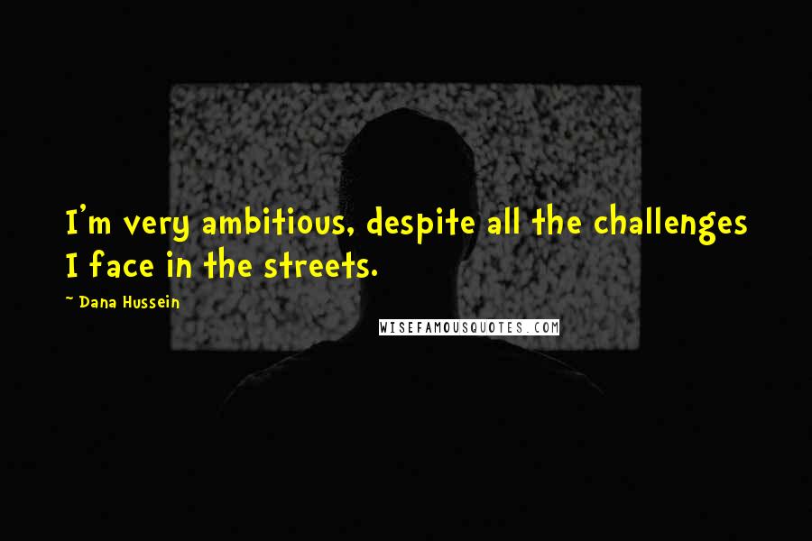 Dana Hussein Quotes: I'm very ambitious, despite all the challenges I face in the streets.