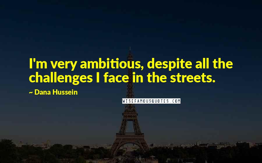 Dana Hussein Quotes: I'm very ambitious, despite all the challenges I face in the streets.