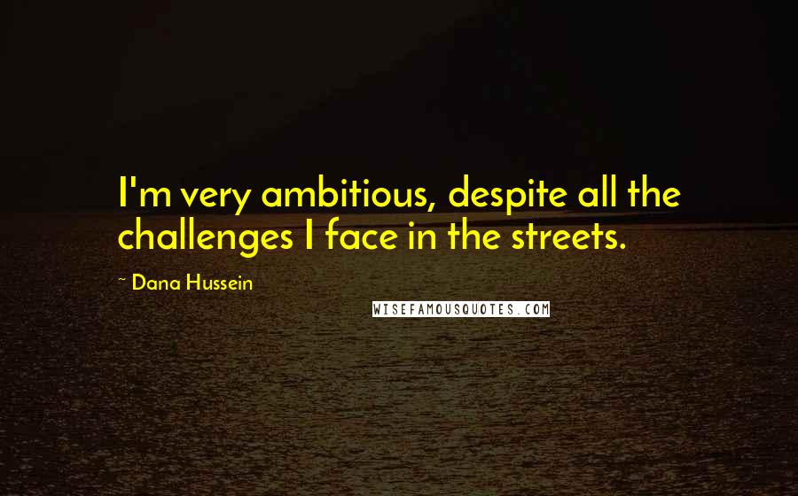 Dana Hussein Quotes: I'm very ambitious, despite all the challenges I face in the streets.