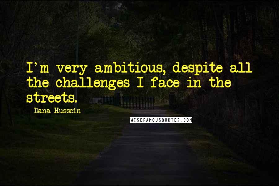 Dana Hussein Quotes: I'm very ambitious, despite all the challenges I face in the streets.