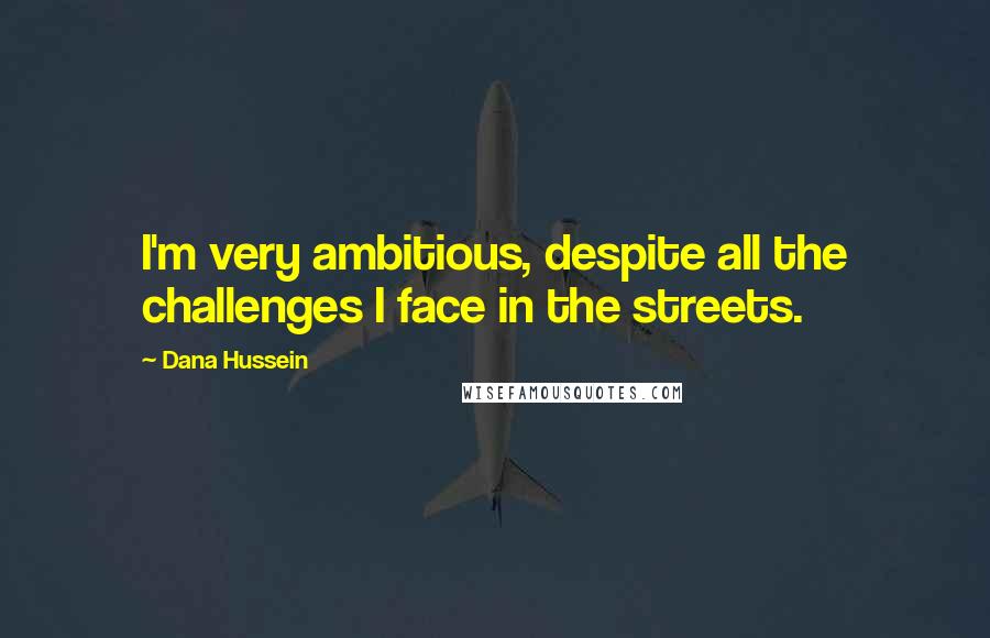 Dana Hussein Quotes: I'm very ambitious, despite all the challenges I face in the streets.