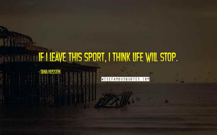 Dana Hussein Quotes: If I leave this sport, I think life will stop.