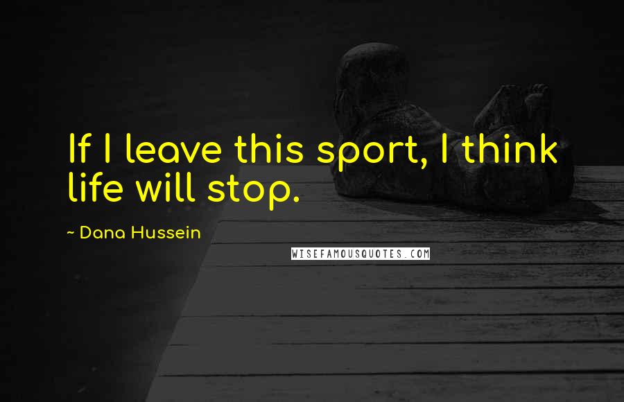 Dana Hussein Quotes: If I leave this sport, I think life will stop.