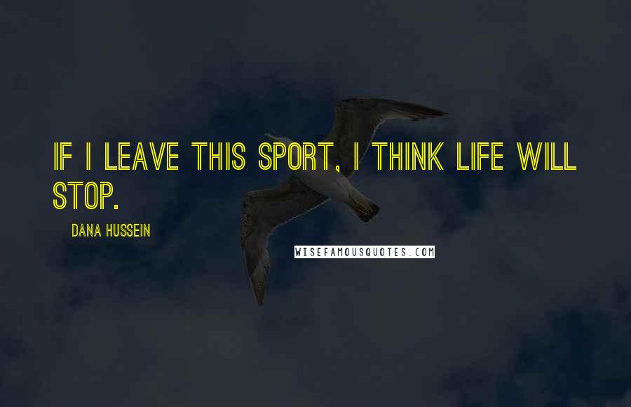 Dana Hussein Quotes: If I leave this sport, I think life will stop.