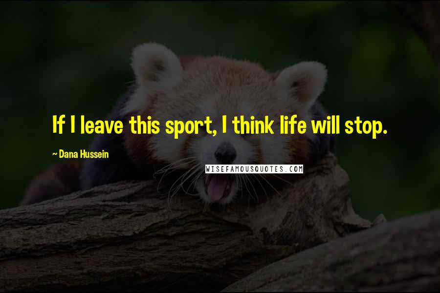 Dana Hussein Quotes: If I leave this sport, I think life will stop.