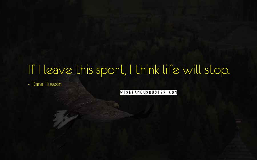 Dana Hussein Quotes: If I leave this sport, I think life will stop.