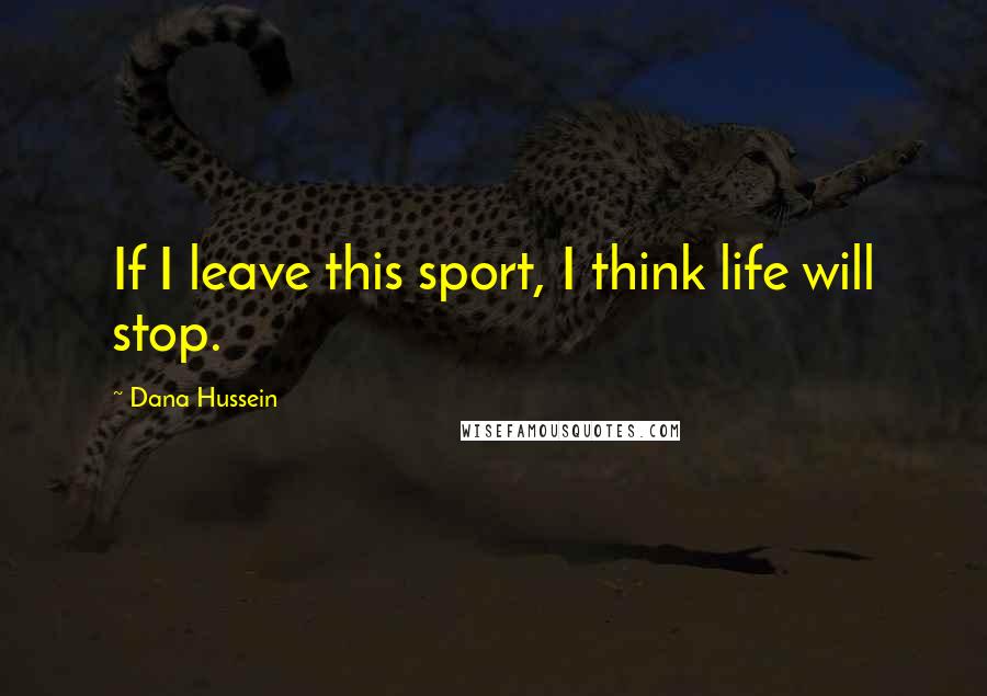 Dana Hussein Quotes: If I leave this sport, I think life will stop.
