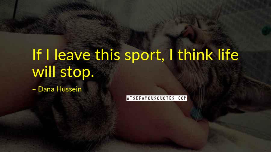 Dana Hussein Quotes: If I leave this sport, I think life will stop.