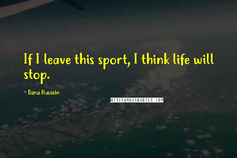 Dana Hussein Quotes: If I leave this sport, I think life will stop.