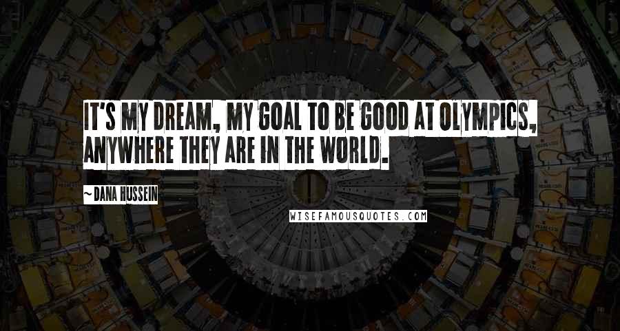 Dana Hussein Quotes: It's my dream, my goal to be good at Olympics, anywhere they are in the world.