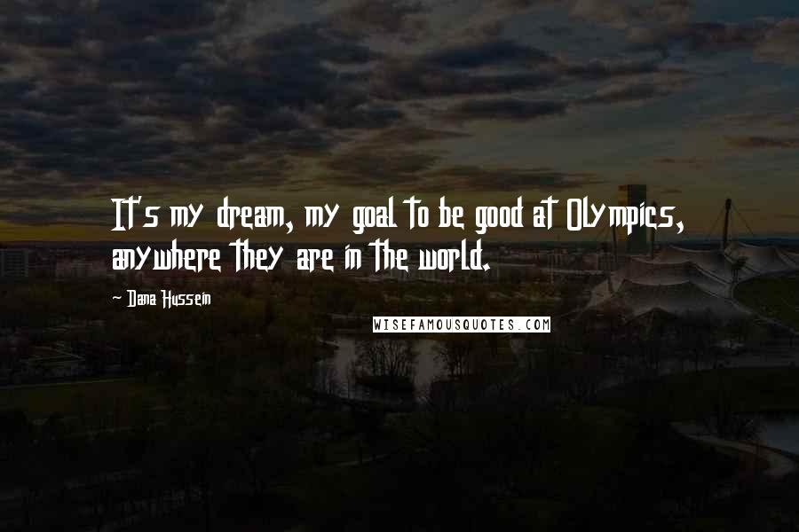 Dana Hussein Quotes: It's my dream, my goal to be good at Olympics, anywhere they are in the world.