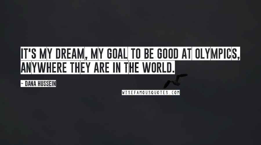Dana Hussein Quotes: It's my dream, my goal to be good at Olympics, anywhere they are in the world.