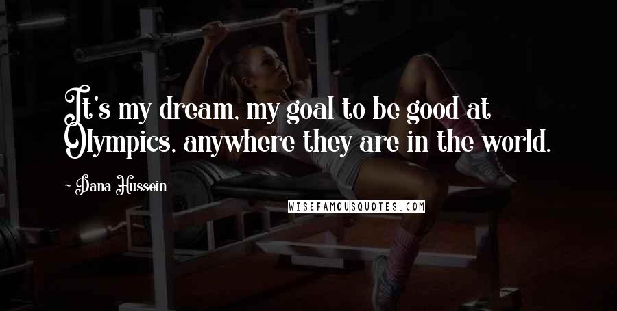 Dana Hussein Quotes: It's my dream, my goal to be good at Olympics, anywhere they are in the world.