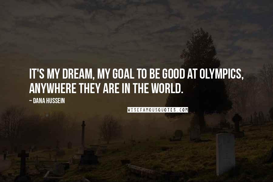 Dana Hussein Quotes: It's my dream, my goal to be good at Olympics, anywhere they are in the world.