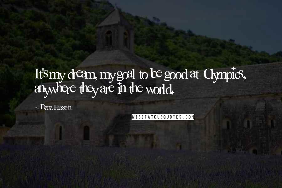 Dana Hussein Quotes: It's my dream, my goal to be good at Olympics, anywhere they are in the world.