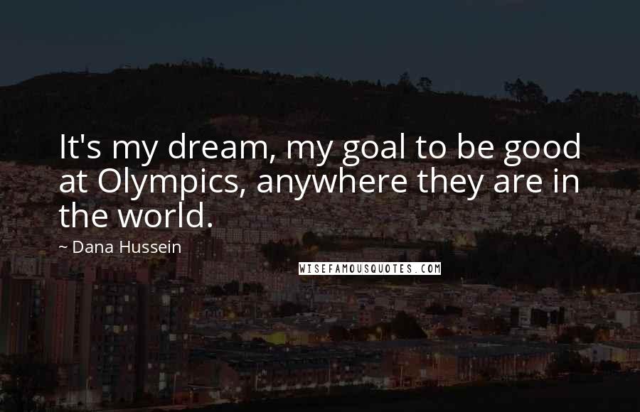 Dana Hussein Quotes: It's my dream, my goal to be good at Olympics, anywhere they are in the world.