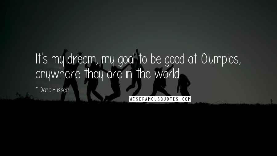 Dana Hussein Quotes: It's my dream, my goal to be good at Olympics, anywhere they are in the world.