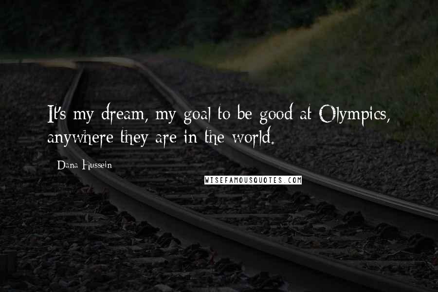 Dana Hussein Quotes: It's my dream, my goal to be good at Olympics, anywhere they are in the world.