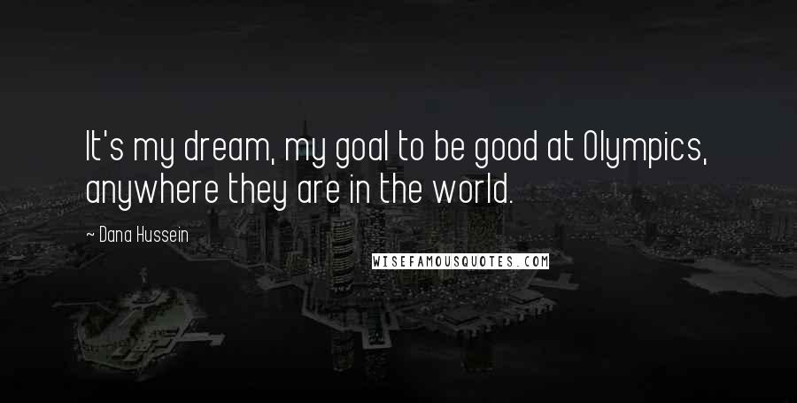 Dana Hussein Quotes: It's my dream, my goal to be good at Olympics, anywhere they are in the world.