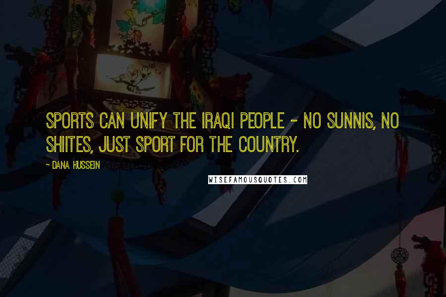 Dana Hussein Quotes: Sports can unify the Iraqi people - no Sunnis, no Shiites, just sport for the country.