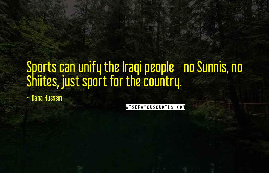 Dana Hussein Quotes: Sports can unify the Iraqi people - no Sunnis, no Shiites, just sport for the country.