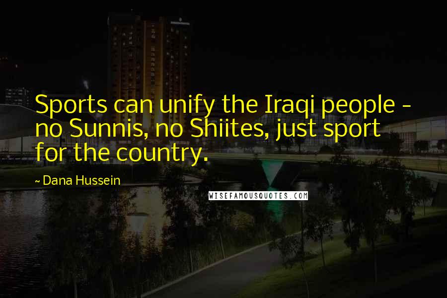 Dana Hussein Quotes: Sports can unify the Iraqi people - no Sunnis, no Shiites, just sport for the country.