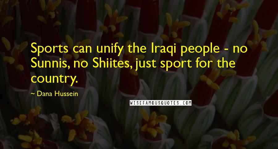 Dana Hussein Quotes: Sports can unify the Iraqi people - no Sunnis, no Shiites, just sport for the country.