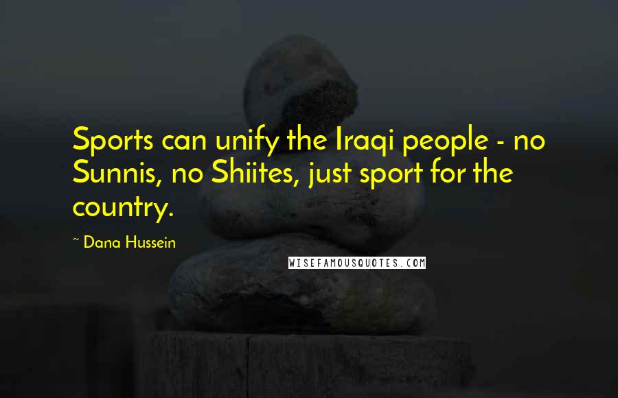 Dana Hussein Quotes: Sports can unify the Iraqi people - no Sunnis, no Shiites, just sport for the country.