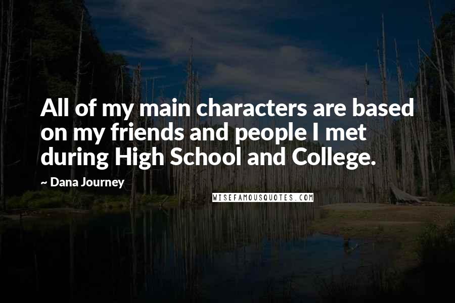 Dana Journey Quotes: All of my main characters are based on my friends and people I met during High School and College.
