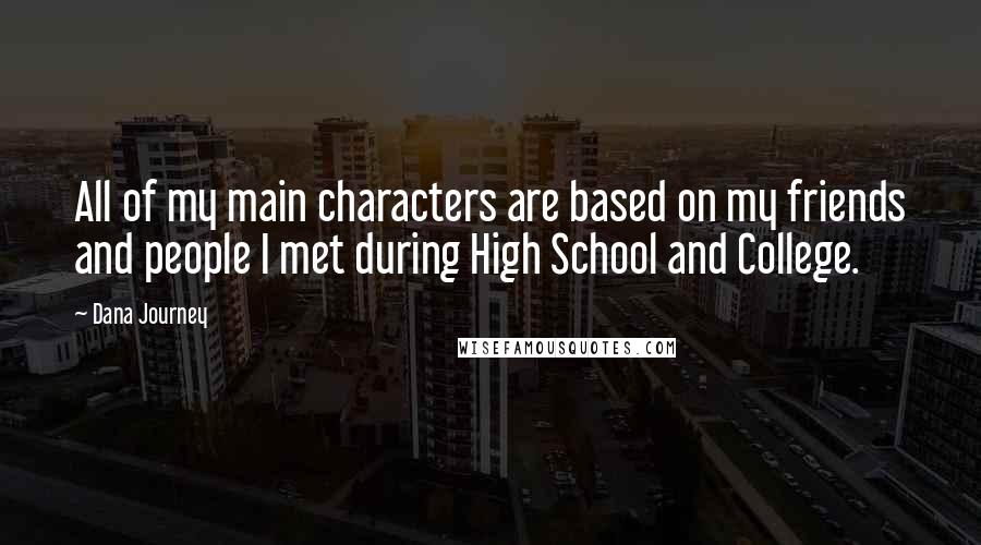 Dana Journey Quotes: All of my main characters are based on my friends and people I met during High School and College.