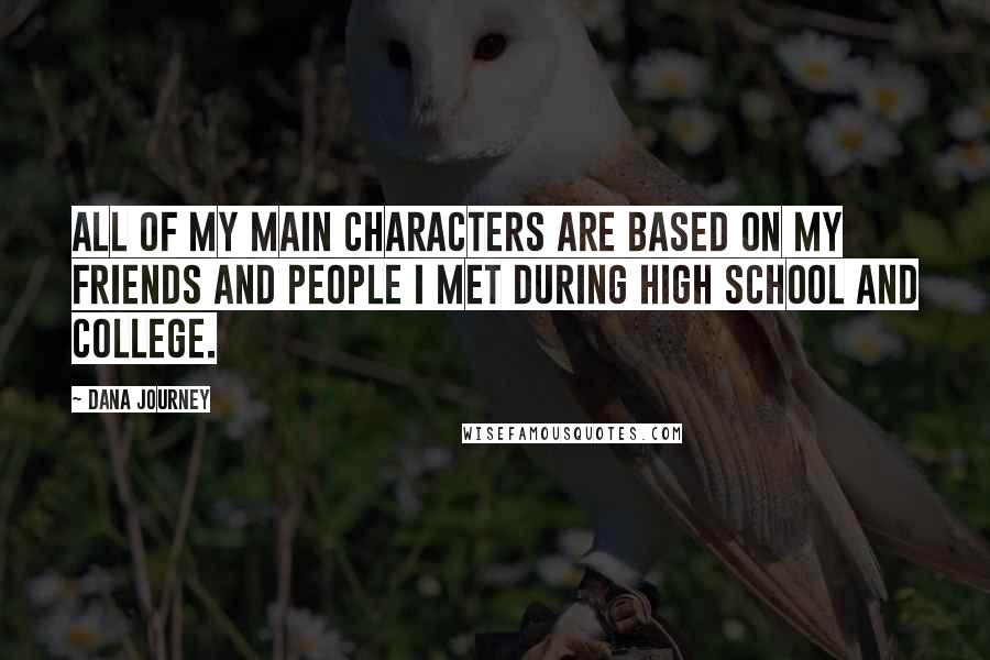 Dana Journey Quotes: All of my main characters are based on my friends and people I met during High School and College.