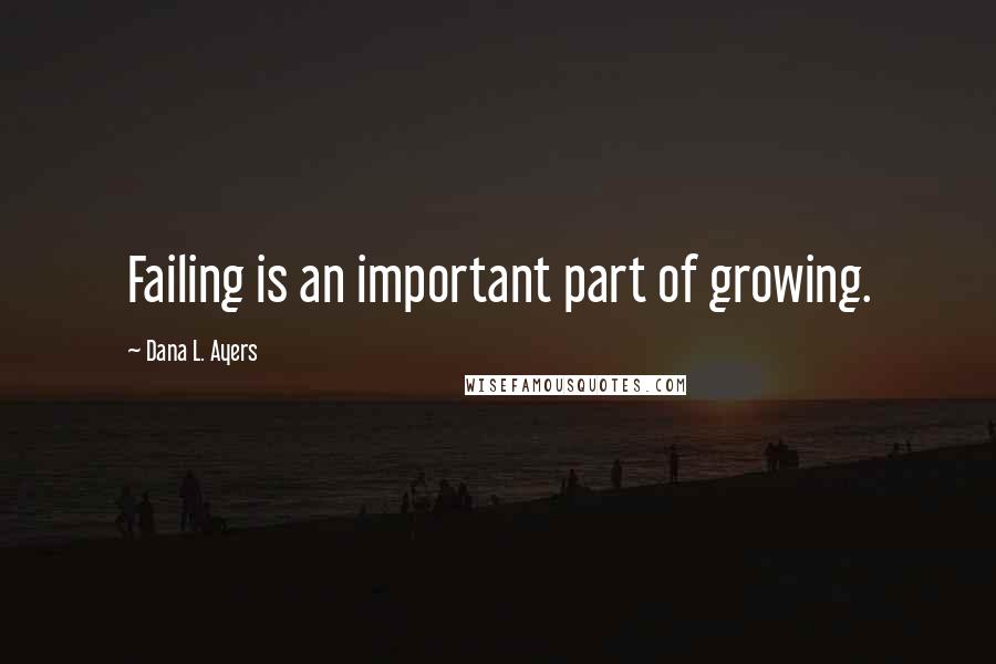 Dana L. Ayers Quotes: Failing is an important part of growing.