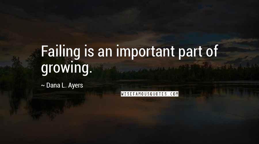 Dana L. Ayers Quotes: Failing is an important part of growing.