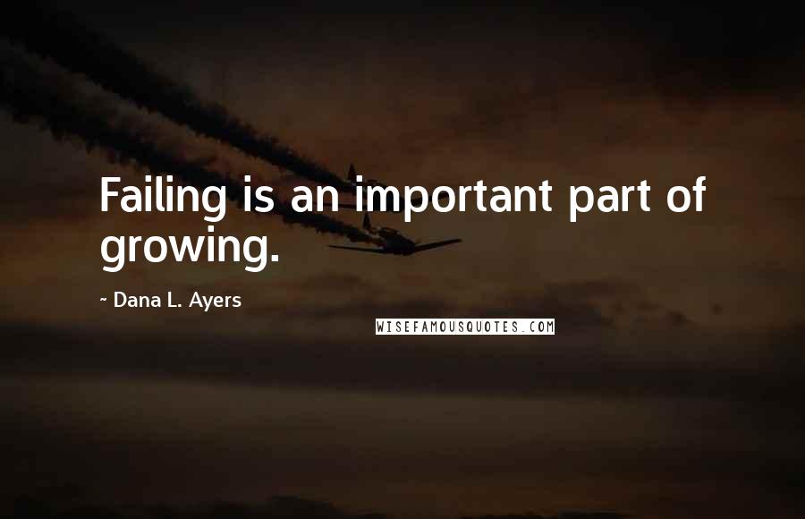 Dana L. Ayers Quotes: Failing is an important part of growing.