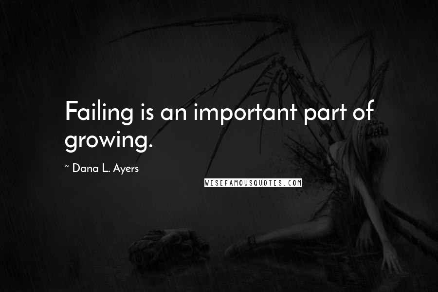 Dana L. Ayers Quotes: Failing is an important part of growing.