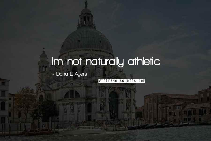 Dana L. Ayers Quotes: I'm not naturally athletic.