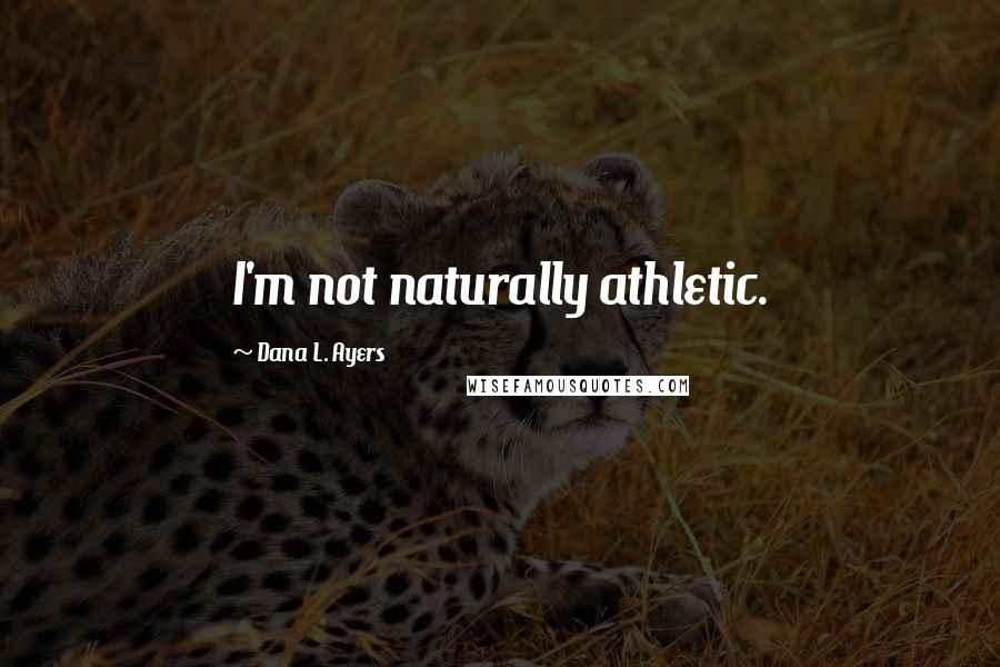 Dana L. Ayers Quotes: I'm not naturally athletic.