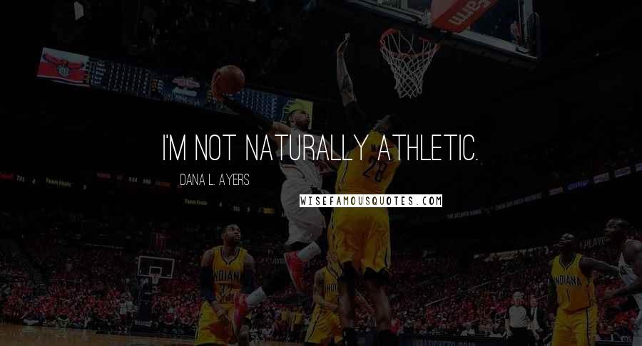 Dana L. Ayers Quotes: I'm not naturally athletic.
