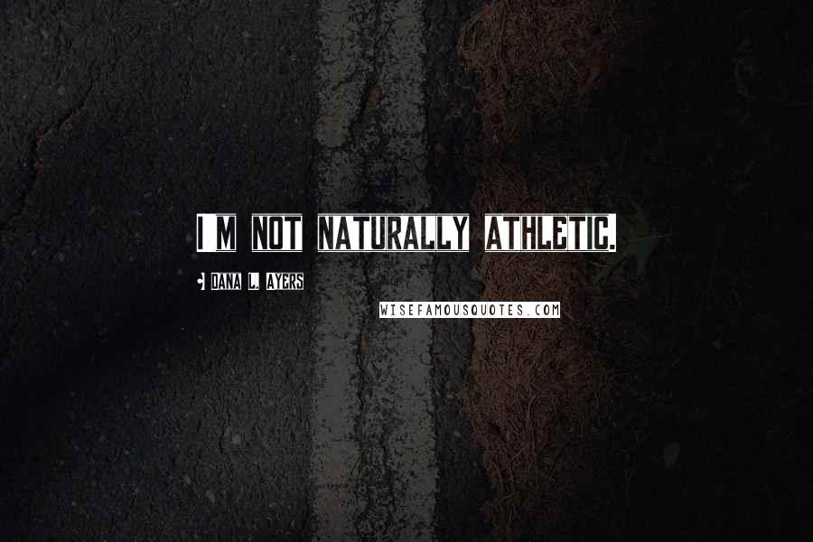 Dana L. Ayers Quotes: I'm not naturally athletic.