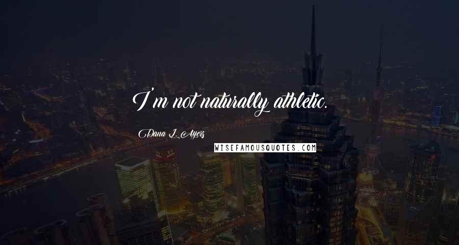 Dana L. Ayers Quotes: I'm not naturally athletic.
