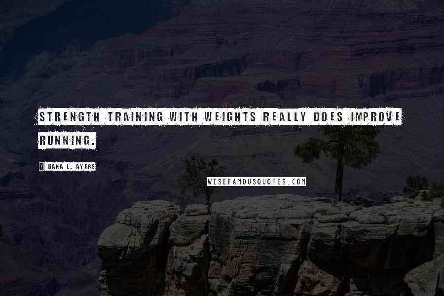 Dana L. Ayers Quotes: Strength training with weights really does improve running.