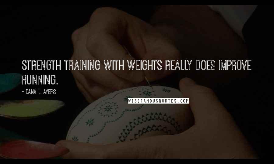 Dana L. Ayers Quotes: Strength training with weights really does improve running.