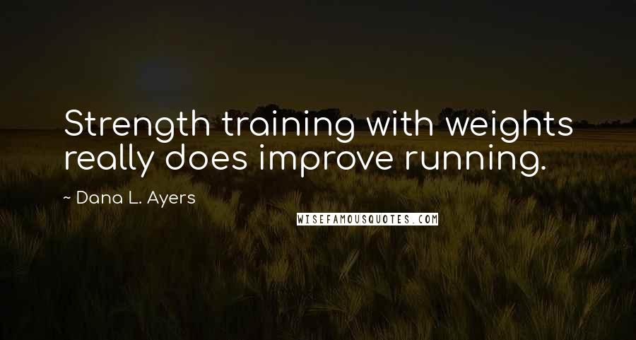 Dana L. Ayers Quotes: Strength training with weights really does improve running.