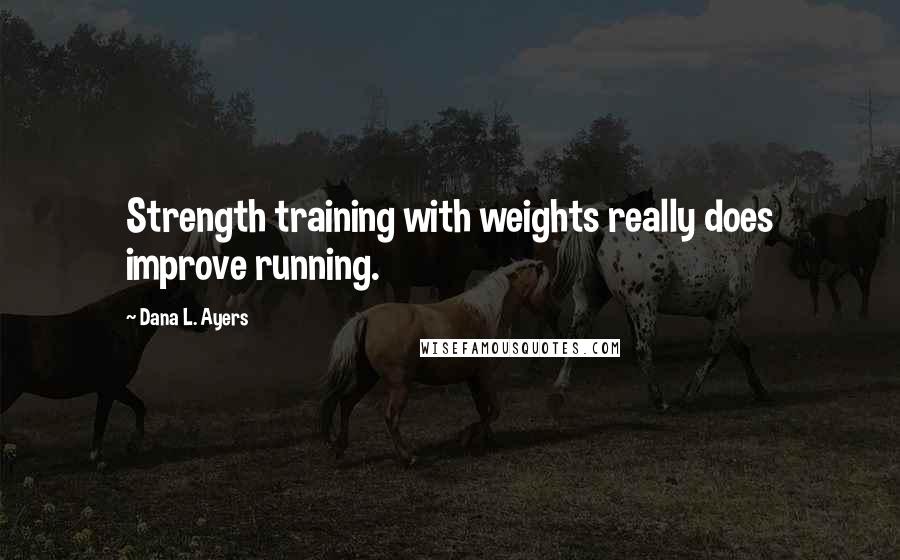 Dana L. Ayers Quotes: Strength training with weights really does improve running.