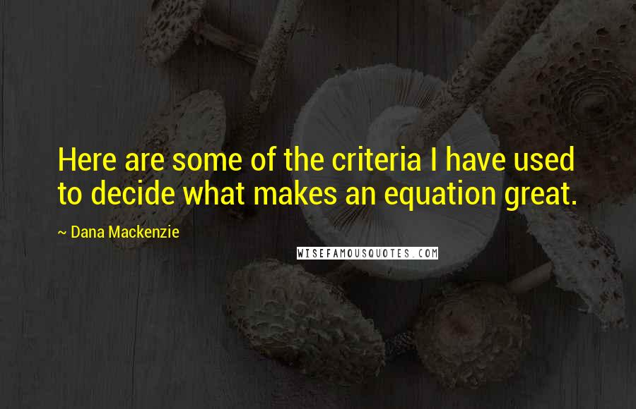 Dana Mackenzie Quotes: Here are some of the criteria I have used to decide what makes an equation great.