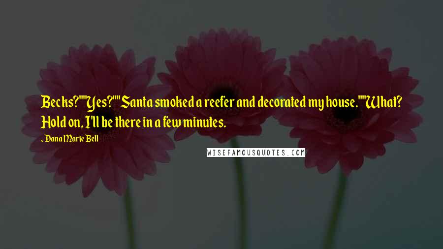 Dana Marie Bell Quotes: Becks?""Yes?""Santa smoked a reefer and decorated my house.""What? Hold on, I'll be there in a few minutes.