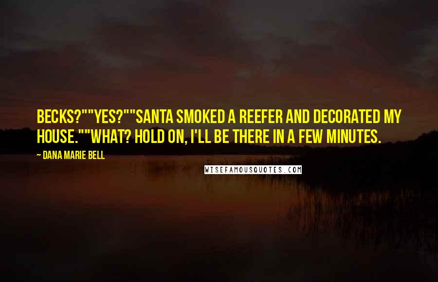 Dana Marie Bell Quotes: Becks?""Yes?""Santa smoked a reefer and decorated my house.""What? Hold on, I'll be there in a few minutes.
