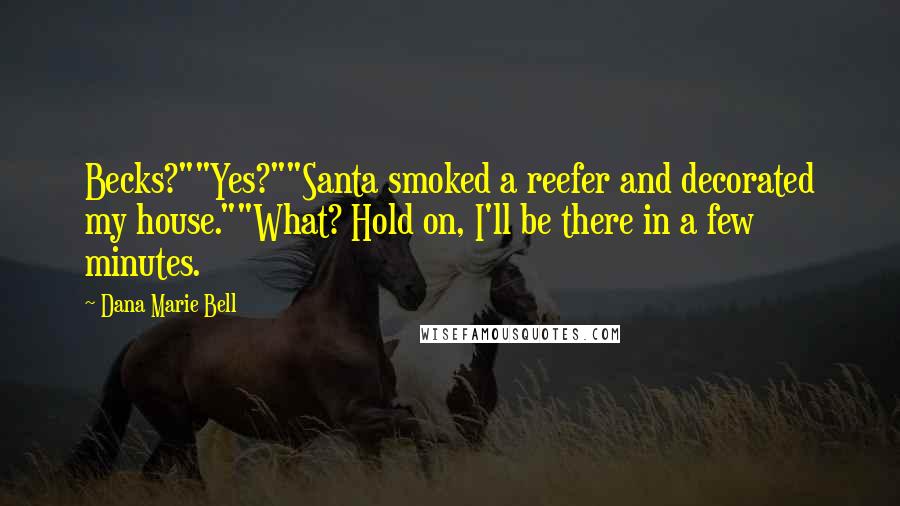 Dana Marie Bell Quotes: Becks?""Yes?""Santa smoked a reefer and decorated my house.""What? Hold on, I'll be there in a few minutes.
