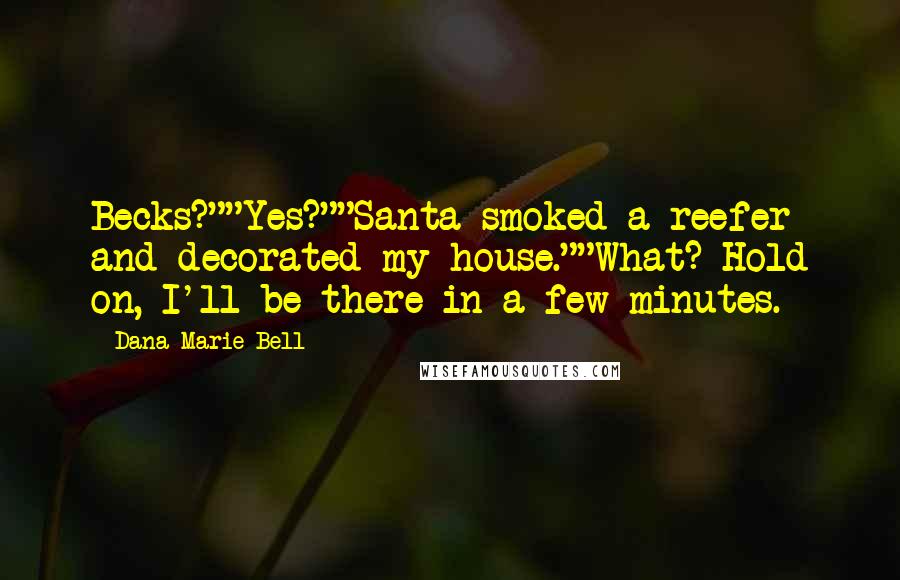 Dana Marie Bell Quotes: Becks?""Yes?""Santa smoked a reefer and decorated my house.""What? Hold on, I'll be there in a few minutes.