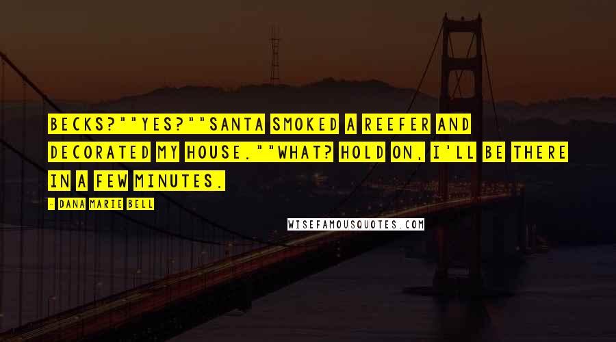 Dana Marie Bell Quotes: Becks?""Yes?""Santa smoked a reefer and decorated my house.""What? Hold on, I'll be there in a few minutes.
